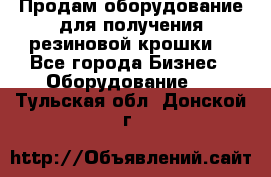 Продам оборудование для получения резиновой крошки  - Все города Бизнес » Оборудование   . Тульская обл.,Донской г.